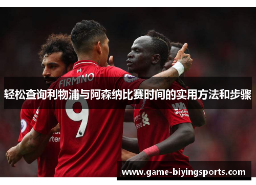 轻松查询利物浦与阿森纳比赛时间的实用方法和步骤 轻松查询利物浦与阿森纳比赛时间的实用方法和步骤