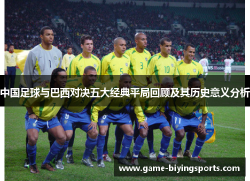 中国足球与巴西对决五大经典平局回顾及其历史意义分析 中国足球与巴西对决五大经典平局回顾及其历史意义分析