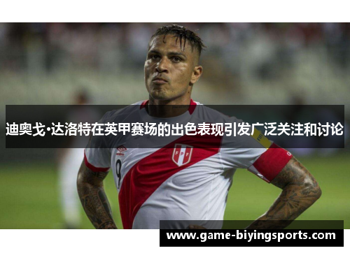迪奥戈·达洛特在英甲赛场的出色表现引发广泛关注和讨论