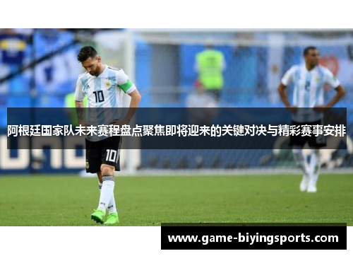 阿根廷国家队未来赛程盘点聚焦即将迎来的关键对决与精彩赛事安排