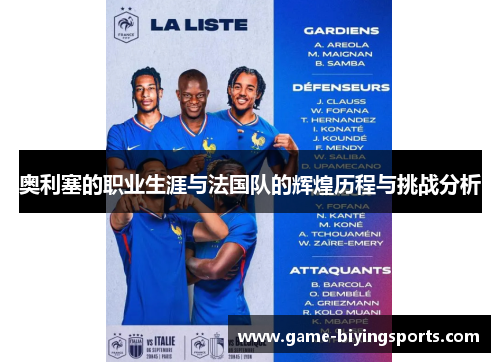 奥利塞的职业生涯与法国队的辉煌历程与挑战分析 奥利塞的职业生涯与法国队的辉煌历程与挑战分析