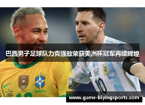 巴西男子足球队力克强敌荣获美洲杯冠军再续辉煌