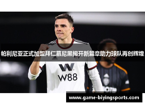 帕利尼亚正式加盟拜仁慕尼黑揭开新篇章助力球队再创辉煌