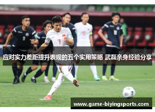 应对实力差距提升表现的五个实用策略 武磊亲身经验分享
