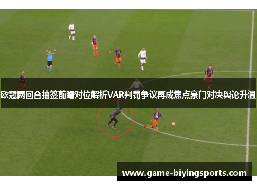 欧冠两回合抽签前瞻对位解析VAR判罚争议再成焦点豪门对决舆论升温